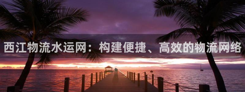 豪门国际二维码：西江物流水运网：构建便捷、高效的物流网络