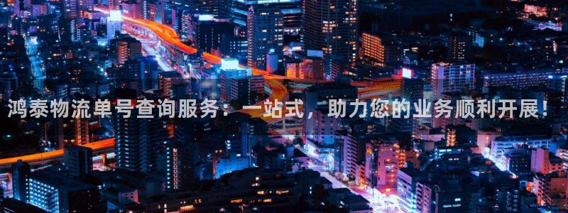 豪门国际赌博软件正规吗：鸿泰物流单号查询服务：一站式，助力您